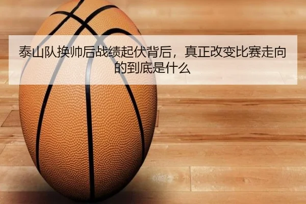 泰山队换帅后战绩起伏背后，真正改变比赛走向的到底是什么